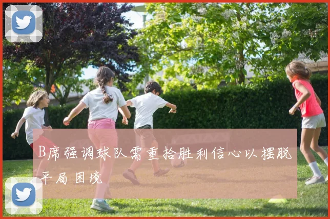 B席强调球队需重拾胜利信心以摆脱平局困境