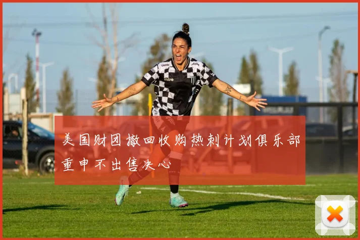 美国财团撤回收购热刺计划俱乐部重申不出售决心