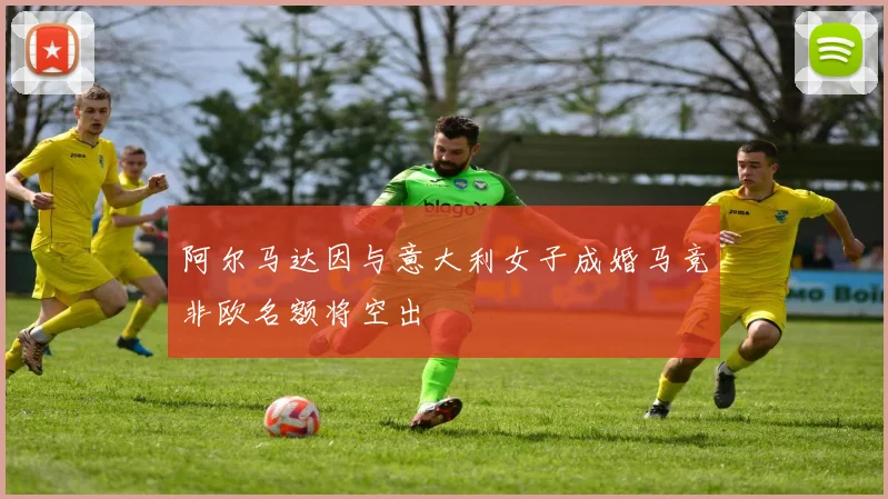 阿尔马达因与意大利女子成婚马竞非欧名额将空出