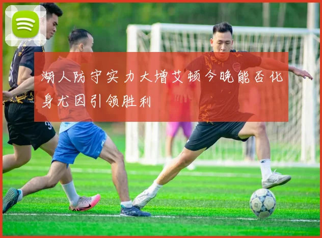湖人防守实力大增艾顿今晚能否化身尤因引领胜利