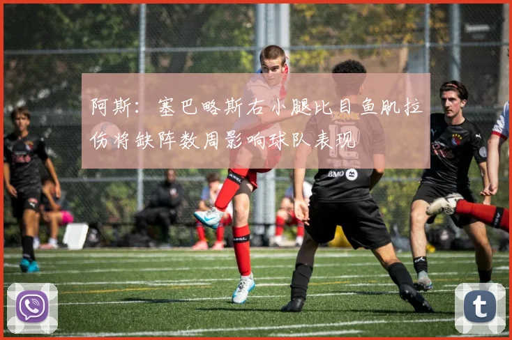 阿斯：塞巴略斯右小腿比目鱼肌拉伤将缺阵数周影响球队表现