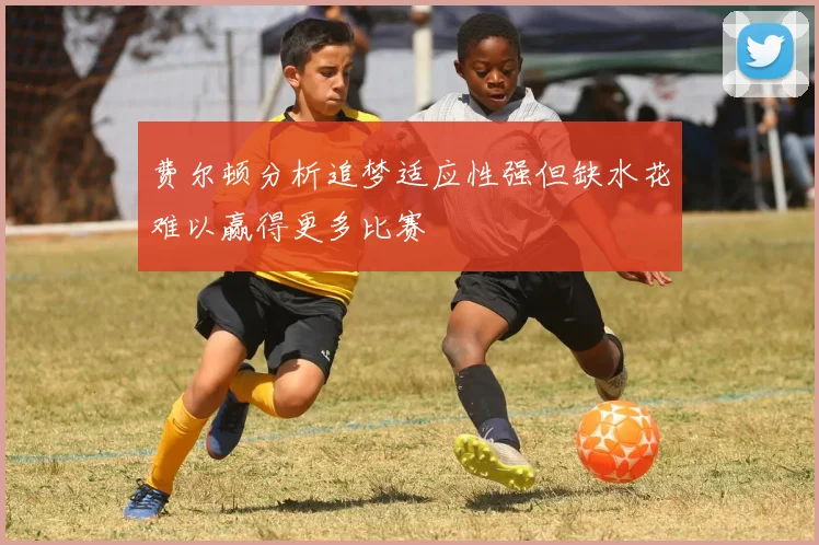 费尔顿分析追梦适应性强但缺水花难以赢得更多比赛