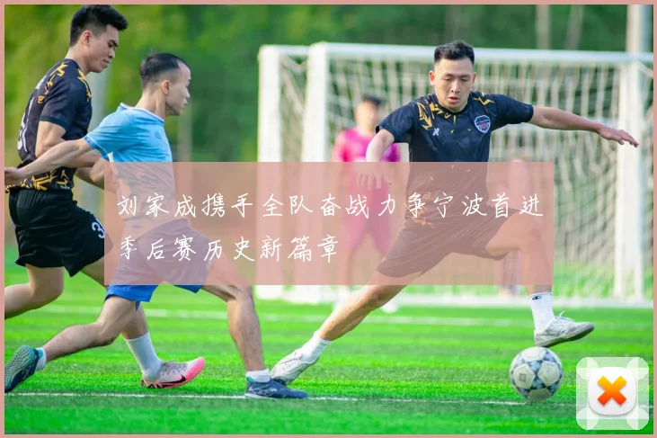 刘家成携手全队奋战力争宁波首进季后赛历史新篇章