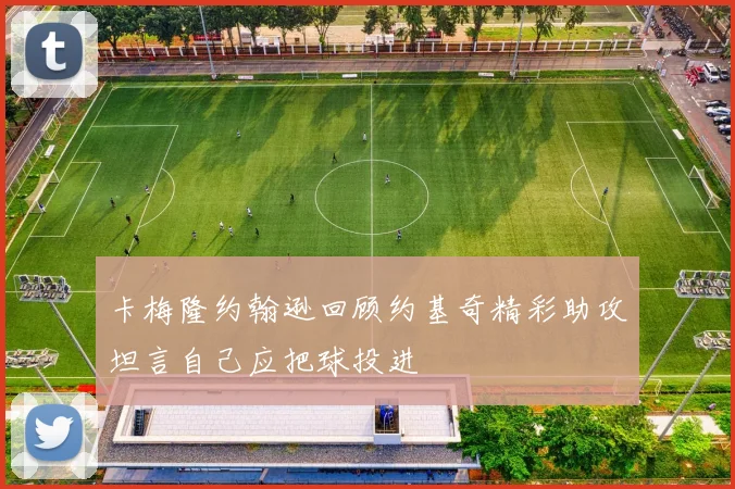 卡梅隆约翰逊回顾约基奇精彩助攻坦言自己应把球投进