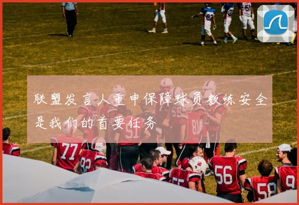 联盟发言人重申保障球员教练安全是我们的首要任务