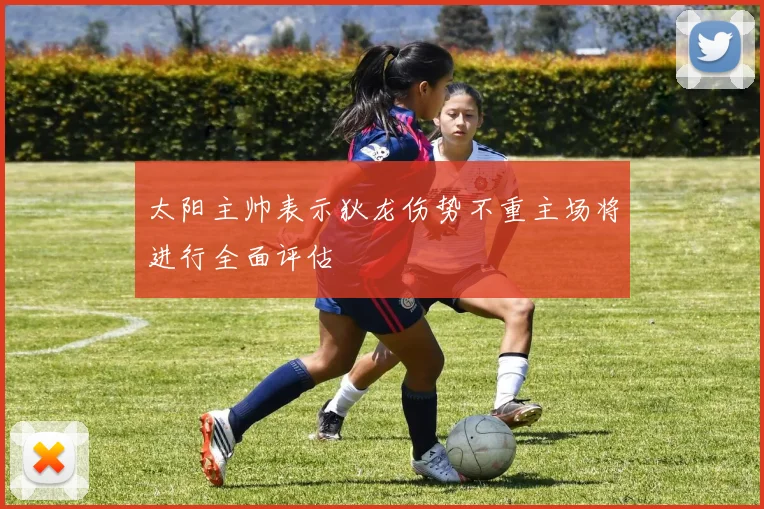 太阳主帅表示狄龙伤势不重主场将进行全面评估
