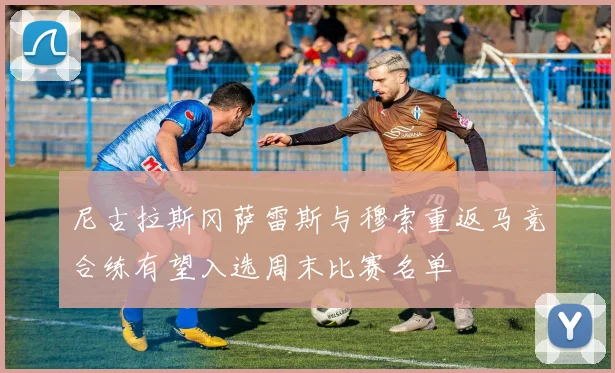 尼古拉斯冈萨雷斯与穆索重返马竞合练有望入选周末比赛名单