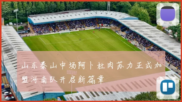 山东泰山中场阿卜杜肉苏力正式加盟河南队开启新篇章
