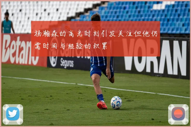 杨瀚森的高光时刻引发关注但他仍需时间与经验的积累
