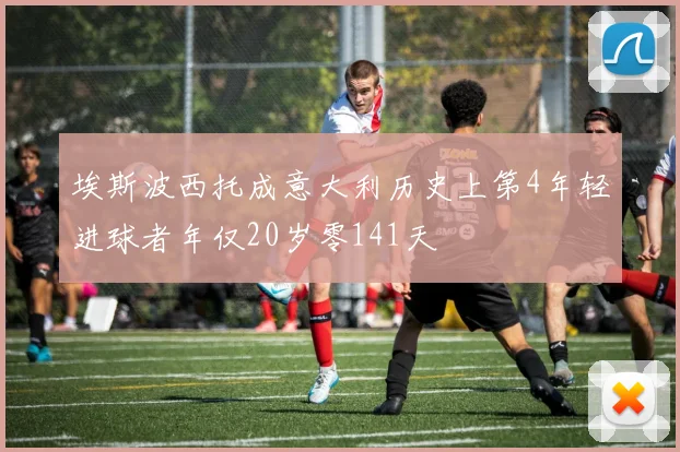 埃斯波西托成意大利历史上第4年轻进球者年仅20岁零141天