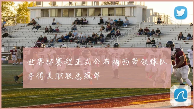 世界杯赛程正式公布梅西带领球队夺得美职联总冠军