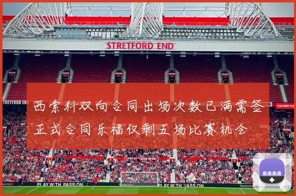 西索科双向合同出场次数已满需签正式合同乐福仅剩五场比赛机会