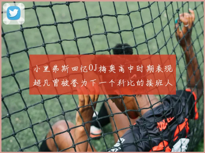 小里弗斯回忆OJ梅奥高中时期表现超凡曾被誉为下一个科比的接班人