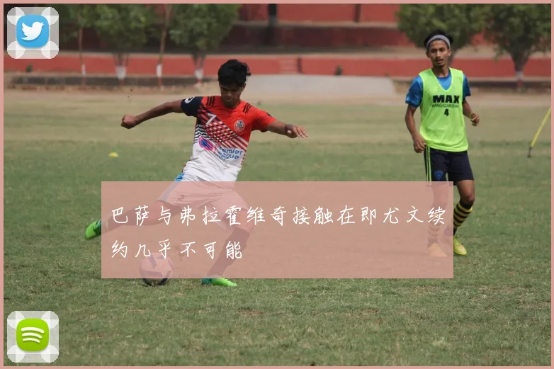 巴萨与弗拉霍维奇接触在即尤文续约几乎不可能
