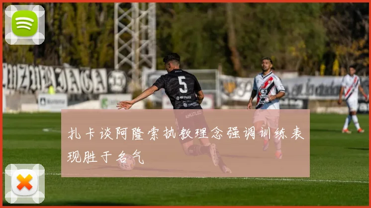 扎卡谈阿隆索执教理念强调训练表现胜于名气
