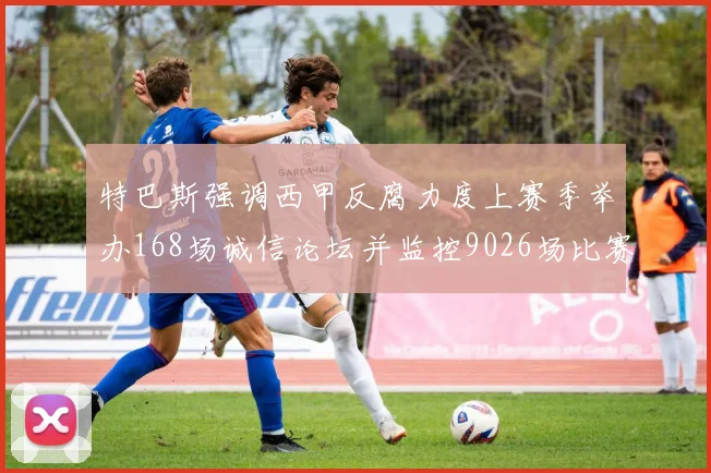 特巴斯强调西甲反腐力度上赛季举办168场诚信论坛并监控9026场比赛